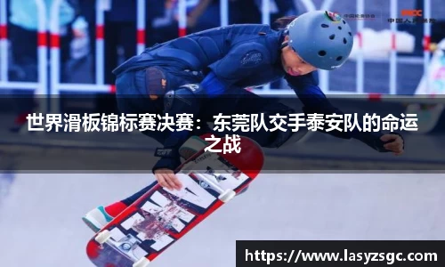 世界滑板锦标赛决赛：东莞队交手泰安队的命运之战