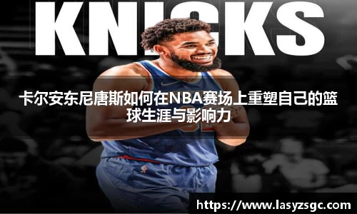 卡尔安东尼唐斯如何在NBA赛场上重塑自己的篮球生涯与影响力
